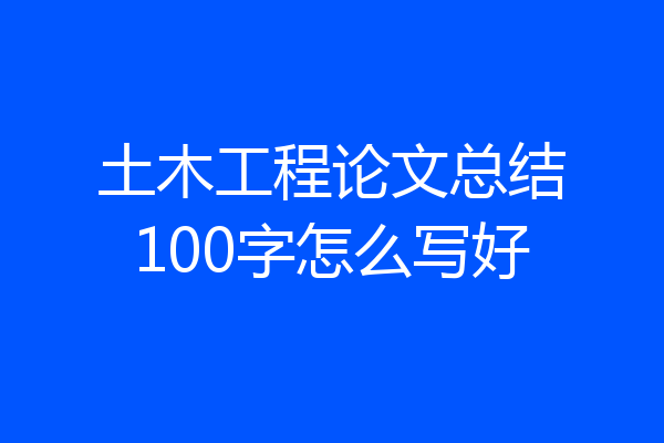 土木工程论文总结100字怎么写好
