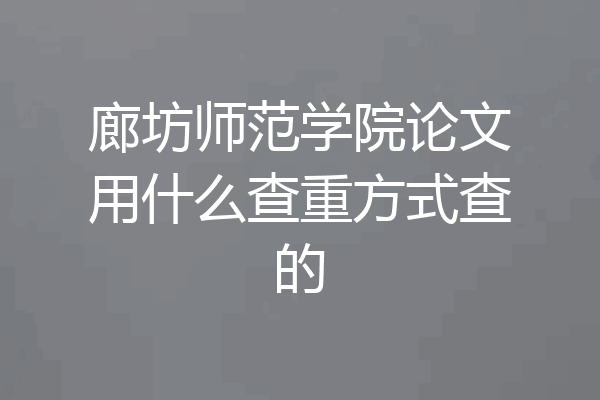 廊坊师范学院论文用什么查重方式查的