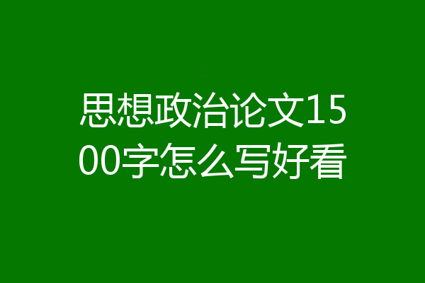 思想政治论文1500字怎么写好看