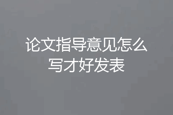 论文指导意见怎么写才好发表