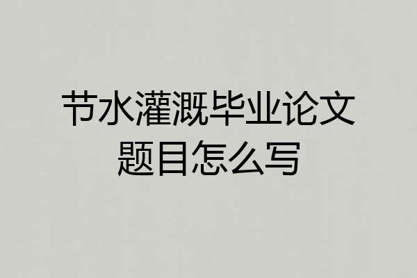 节水灌溉毕业论文题目怎么写