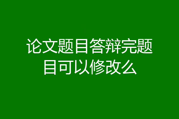 论文题目答辩完题目可以修改么