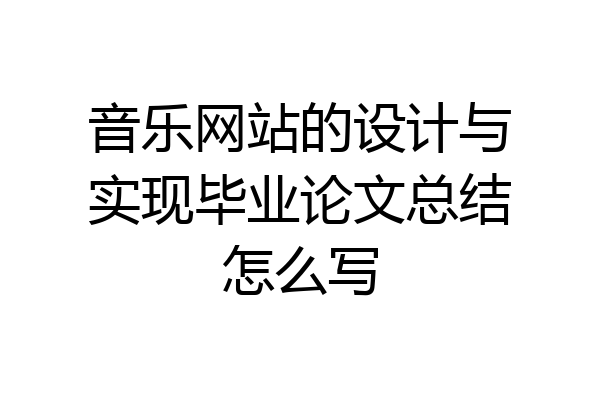 音乐网站的设计与实现毕业论文总结怎么写