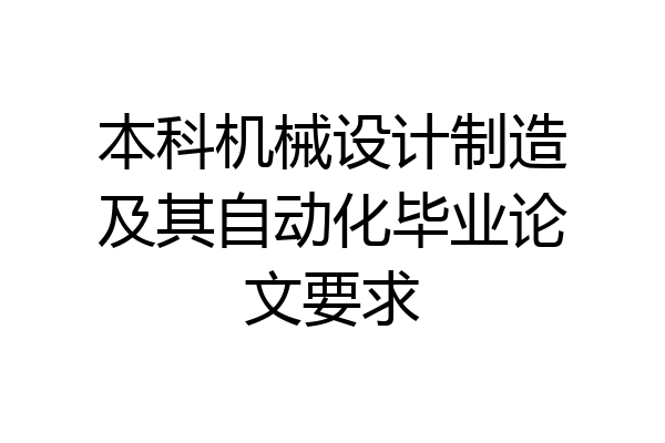 本科机械设计制造及其自动化毕业论文要求