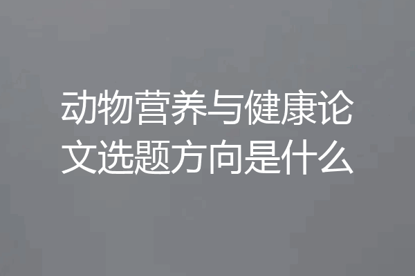 动物营养与健康论文选题方向是什么