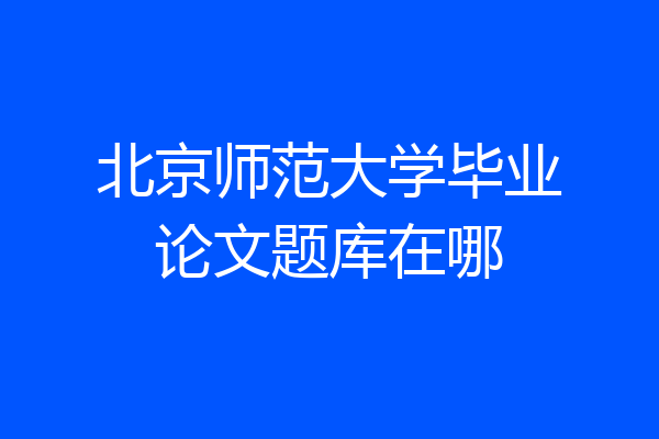北京师范大学毕业论文题库在哪