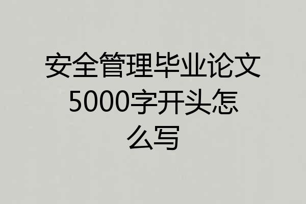 安全管理毕业论文5000字开头怎么写