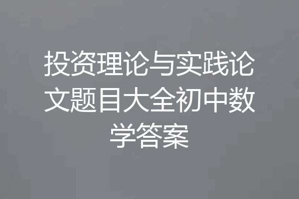投资理论与实践论文题目大全初中数学答案