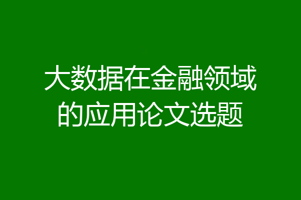 大数据在金融领域的应用论文选题