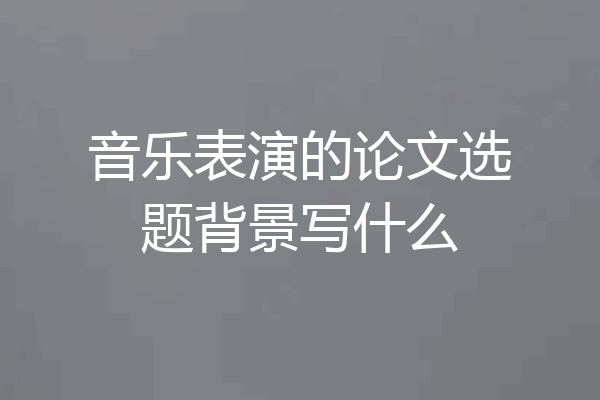 音乐表演的论文选题背景写什么