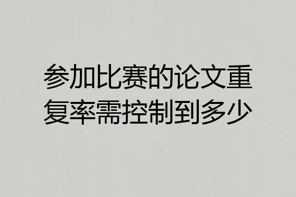 参加比赛的论文重复率需控制到多少