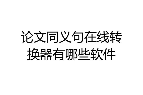 论文同义句在线转换器有哪些软件