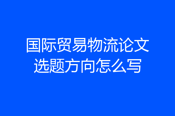 国际贸易物流论文选题方向怎么写