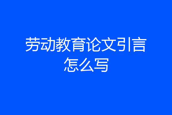 劳动教育论文引言怎么写