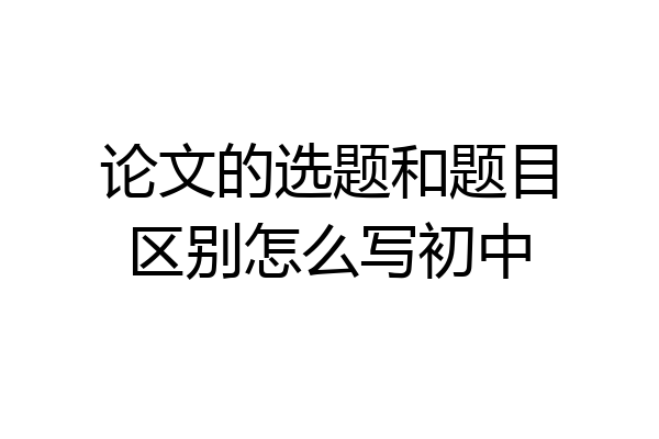 论文的选题和题目区别怎么写初中
