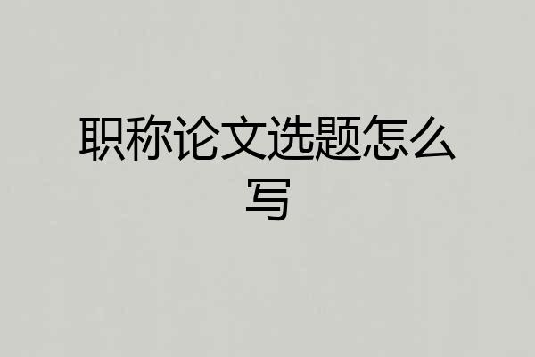 职称论文选题怎么写