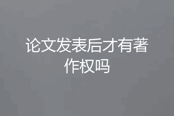 论文发表后才有著作权吗