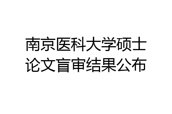 南京医科大学硕士论文盲审结果公布