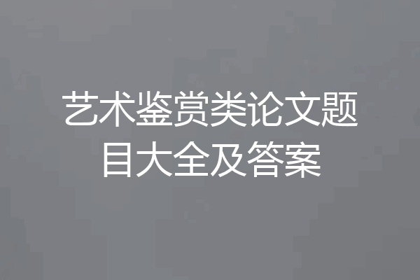 艺术鉴赏类论文题目大全及答案