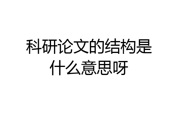 科研论文的结构是什么意思呀