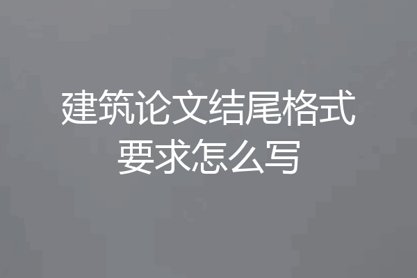 建筑论文结尾格式要求怎么写