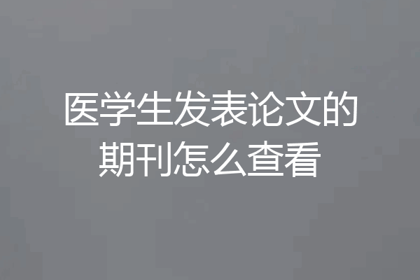 医学生发表论文的期刊怎么查看