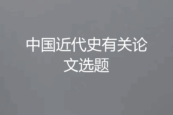 中国近代史有关论文选题