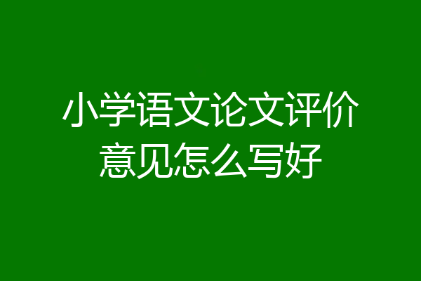 小学语文论文评价意见怎么写好