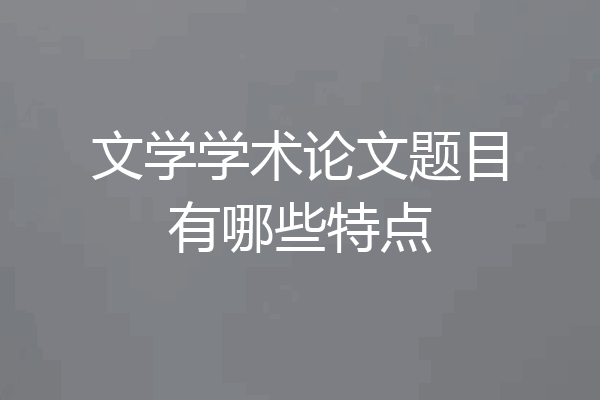 文学学术论文题目有哪些特点
