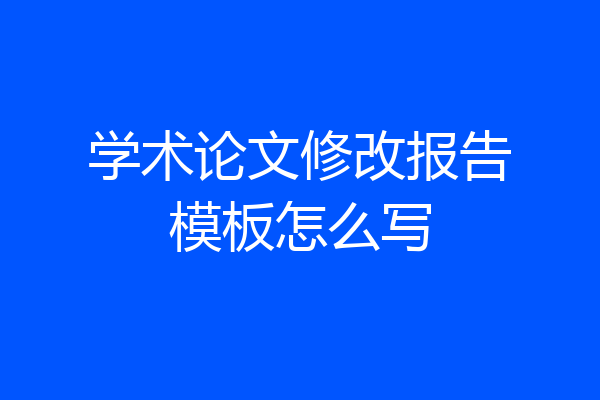 学术论文修改报告模板怎么写