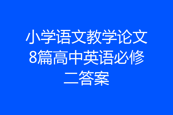 小学语文教学论文8篇高中英语必修二答案