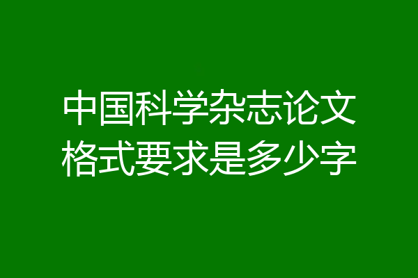 中国科学杂志论文格式要求是多少字