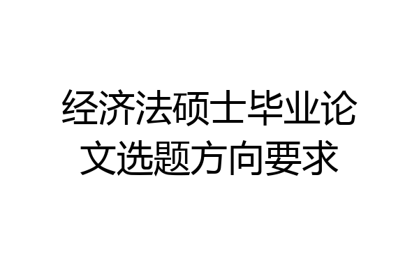 经济法硕士毕业论文选题方向要求