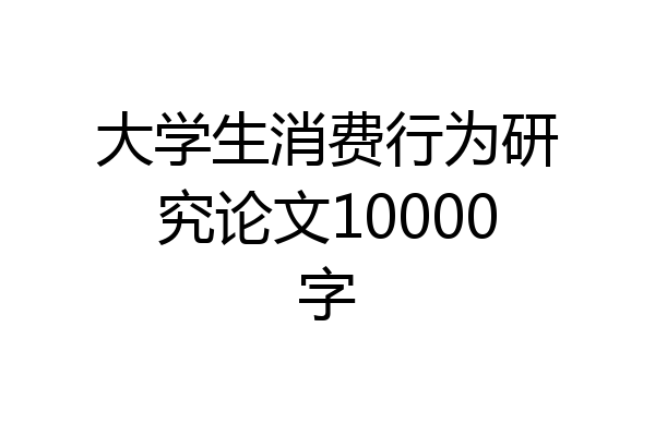 大学生消费行为研究论文10000字