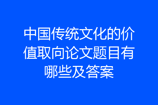 中国传统文化的价值取向论文题目有哪些及答案
