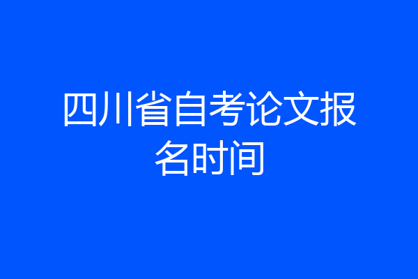 四川省自考论文报名时间