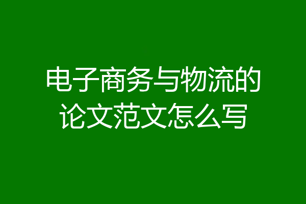 电子商务与物流的论文范文怎么写