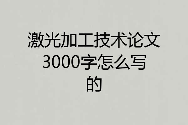 激光加工技术论文3000字怎么写的