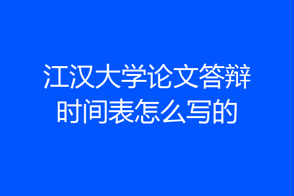 江汉大学论文答辩时间表怎么写的