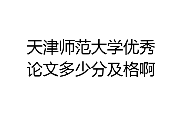 天津师范大学优秀论文多少分及格啊