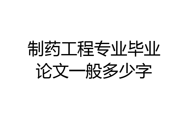 制药工程专业毕业论文一般多少字