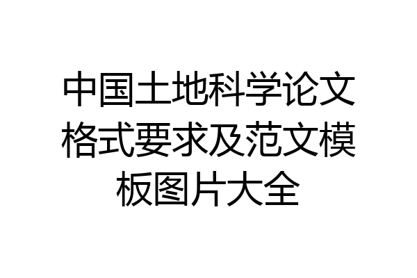 中国土地科学论文格式要求及范文模板图片大全