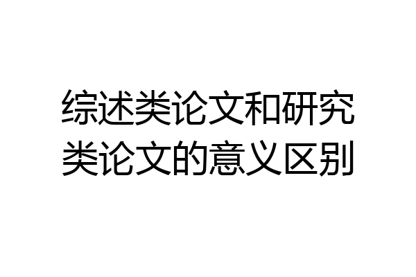 综述类论文和研究类论文的意义区别