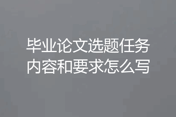 毕业论文选题任务内容和要求怎么写