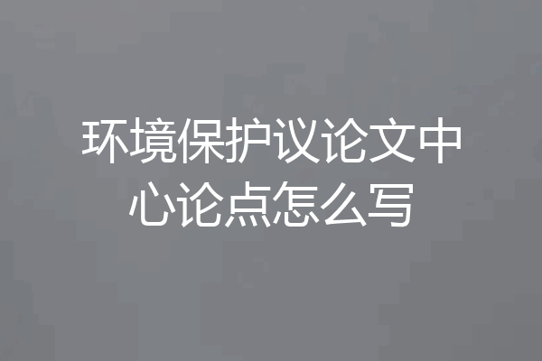 环境保护议论文中心论点怎么写