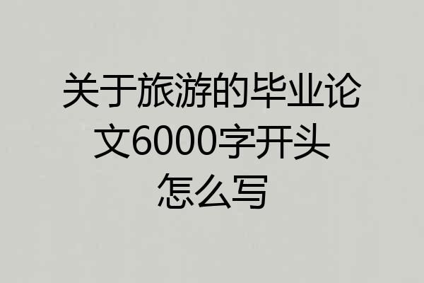 关于旅游的毕业论文6000字开头怎么写