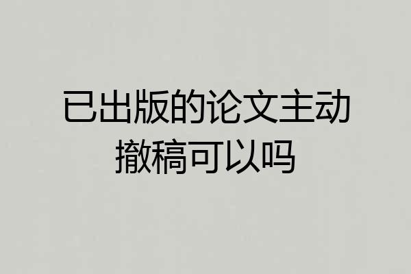 已出版的论文主动撤稿可以吗
