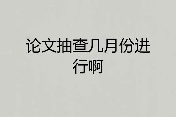 论文抽查几月份进行啊