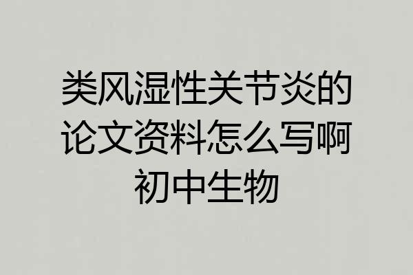 类风湿性关节炎的论文资料怎么写啊初中生物