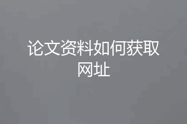 论文资料如何获取网址